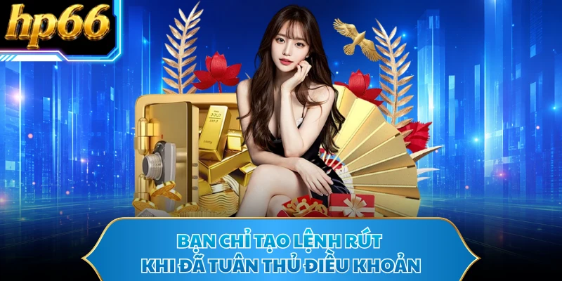 Bạn chỉ tạo lệnh rút khi đã tuân thủ điều khoản