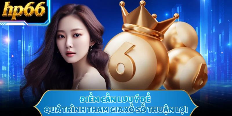 Điểm cần lưu ý để quá trình tham gia xổ số thuận lợi