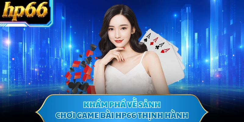 Khám phá về sảnh chơi game bài HP66 thịnh hành