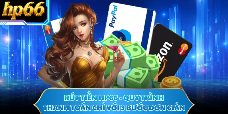 Rút Tiền HP66 - Quy Trình Thanh Toán Chỉ Với 3 Bước Đơn Giản