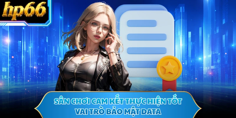 Sân chơi cam kết thực hiện tốt vai trò bảo mật data