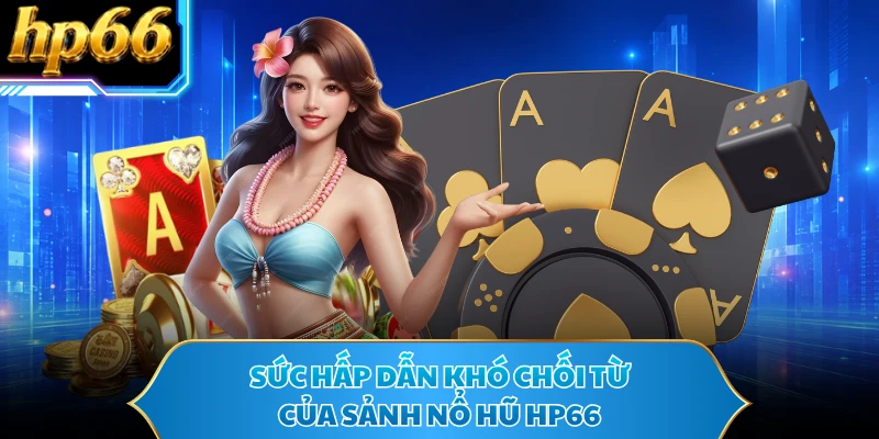 Sức hấp dẫn khó chối từ của sảnh nổ hũ HP66
