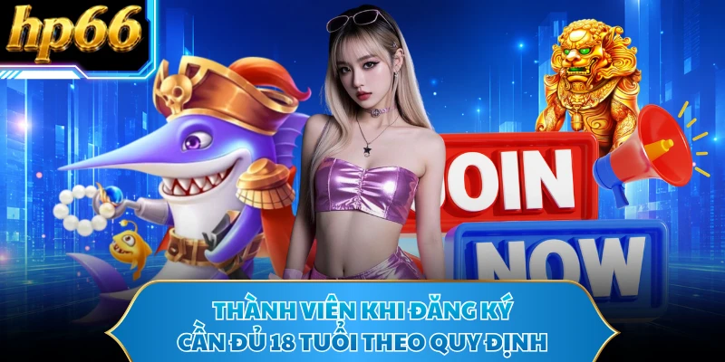 Thành viên khi đăng ký cần đủ 18 tuổi theo quy định
