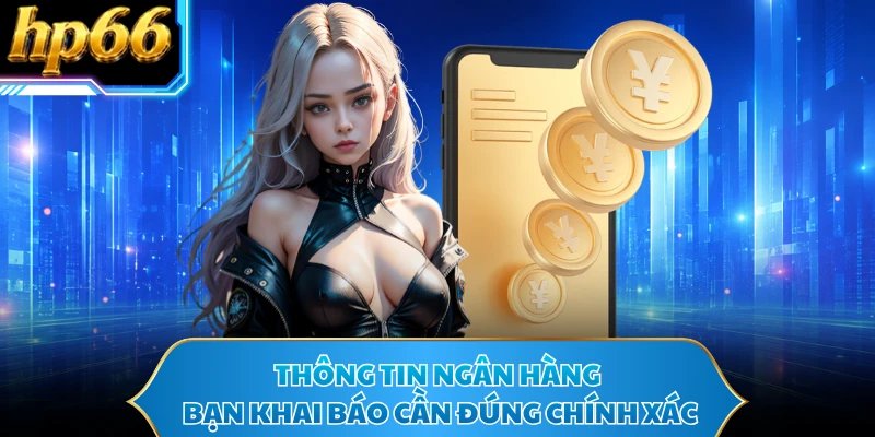 Thông tin ngân hàng bạn khai báo cần đúng chính xác