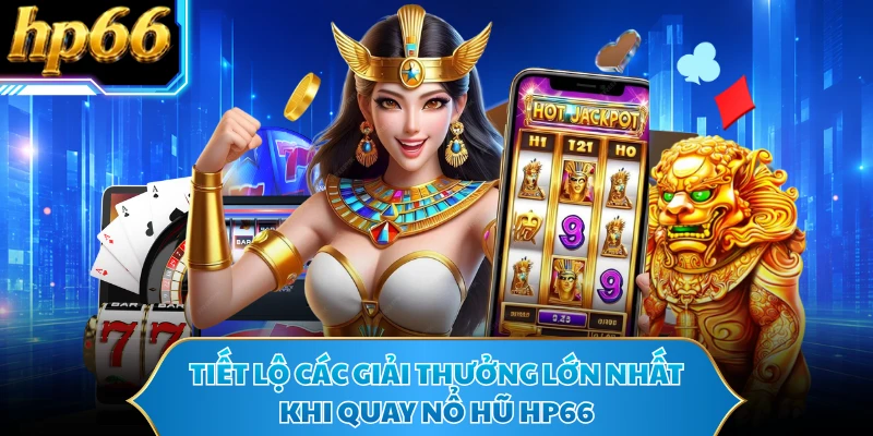 Tiết lộ các giải thưởng lớn nhất khi quay nổ hũ HP66