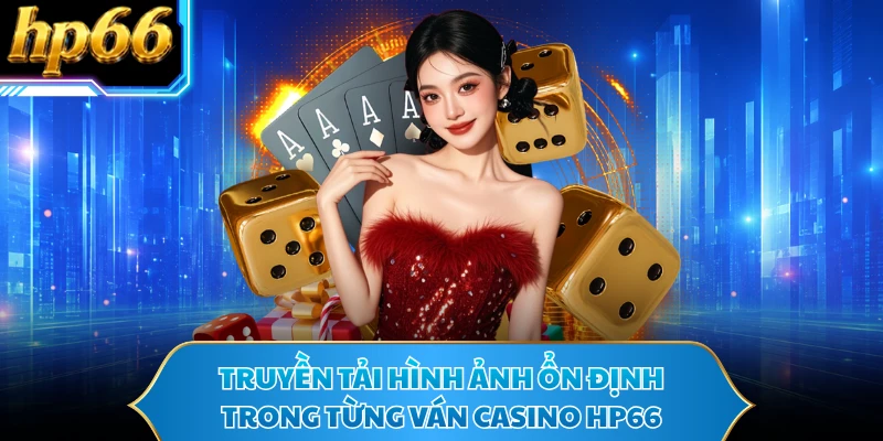 Truyền tải hình ảnh ổn định trong từng ván casino HP66